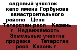 садовый учясток №11 капо имени Горбунова авиастроительного района › Цена ­ 300 000 - Татарстан респ., Казань г. Недвижимость » Земельные участки продажа   . Татарстан респ.,Казань г.